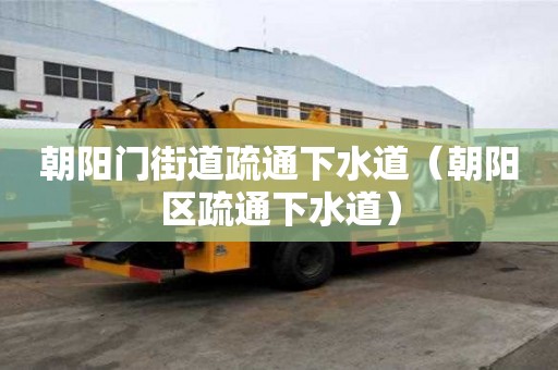 朝陽(yáng)門街道疏通下水道（朝陽(yáng)區(qū)疏通下水道）