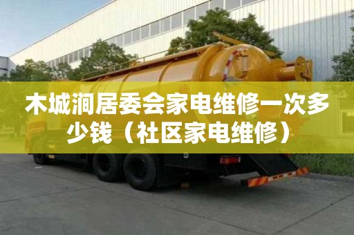 木城澗居委會家電維修一次多少錢（社區家電維修）