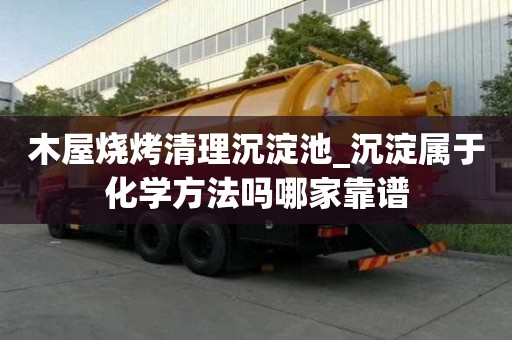 木屋燒烤清理沉淀池_沉淀屬于化學方法嗎哪家靠譜