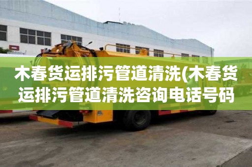 木春貨運排污管道清洗(木春貨運排污管道清洗咨詢電話號碼)