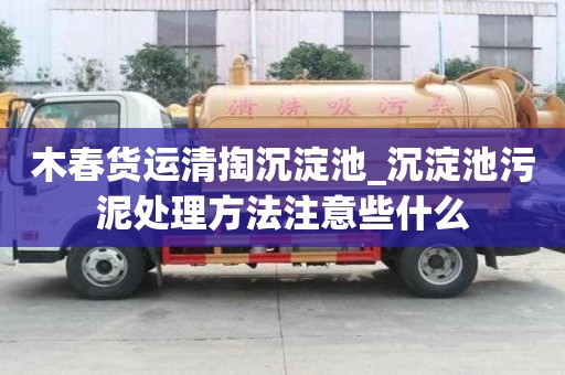 木春貨運清掏沉淀池_沉淀池污泥處理方法注意些什么