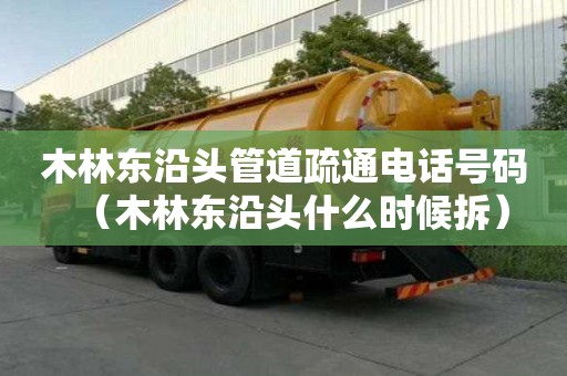 木林東沿頭管道疏通電話號碼（木林東沿頭什么時候拆）