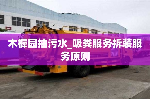 木樨園抽污水_吸糞服務拆裝服務原則