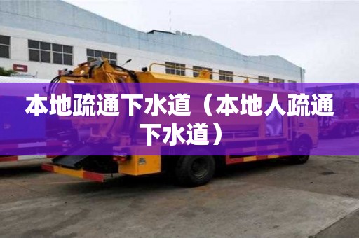 本地疏通下水道(本地人疏通下水道) 本地疏通下水道(本地人疏通下水道)