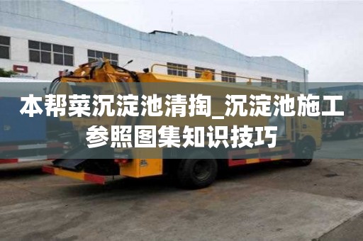 本幫菜沉淀池清掏_沉淀池施工參照圖集知識技巧