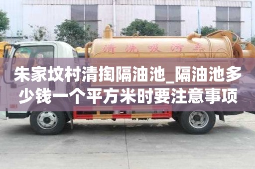 朱家墳村清掏隔油池_隔油池多少錢一個平方米時要注意事項