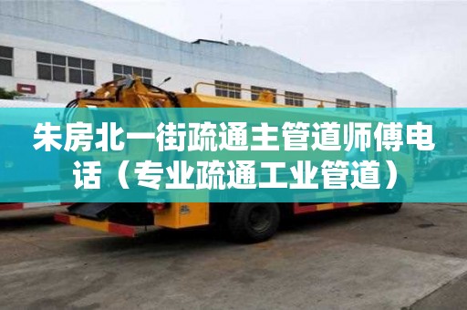 朱房北一街疏通主管道師傅電話（專業疏通工業管道）