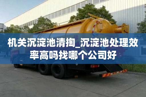 機(jī)關(guān)沉淀池清掏_沉淀池處理效率高嗎找哪個公司好