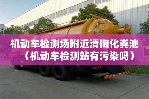 機動車檢測場附近清掏化糞池(機動車檢測站有污染嗎) 機動車檢測場附近清掏化糞池(機動車檢測站有污染嗎)