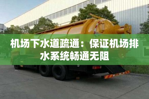 機場下水道疏通：保證機場排水系統(tǒng)暢通無阻