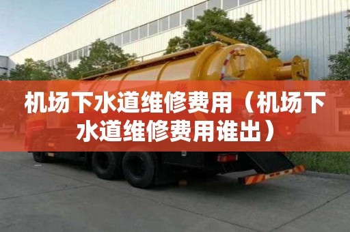 機場下水道維修費用（機場下水道維修費用誰出）