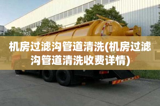 機(jī)房過濾溝管道清洗(機(jī)房過濾溝管道清洗收費(fèi)詳情)