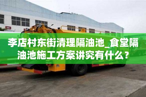 李店村東街清理隔油池_食堂隔油池施工方案講究有什么？