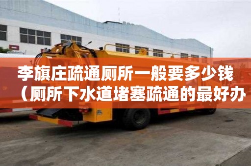 李旗莊疏通廁所一般要多少錢（廁所下水道堵塞疏通的最好辦法）