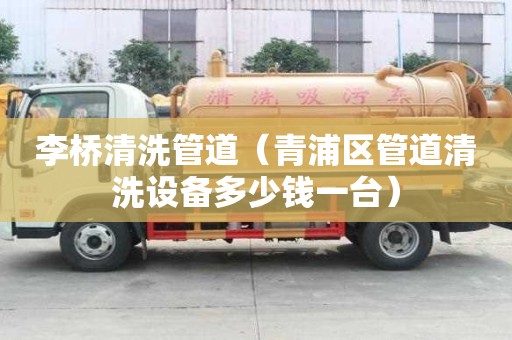 李橋清洗管道（青浦區(qū)管道清洗設(shè)備多少錢一臺）
