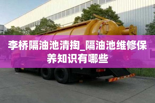 李橋隔油池清掏_隔油池維修保養(yǎng)知識有哪些