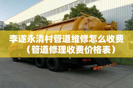 李遂永清村管道維修怎么收費(fèi)（管道修理收費(fèi)價(jià)格表）