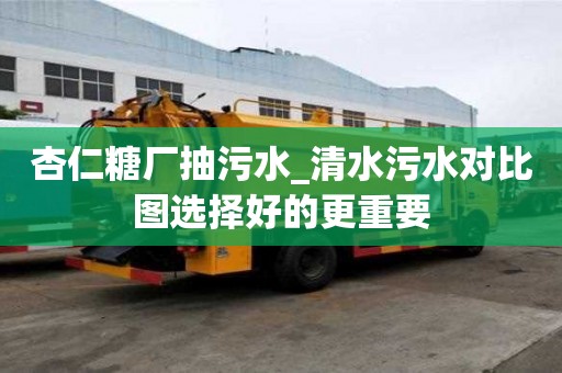 杏仁糖廠抽污水_清水污水對比圖選擇好的更重要