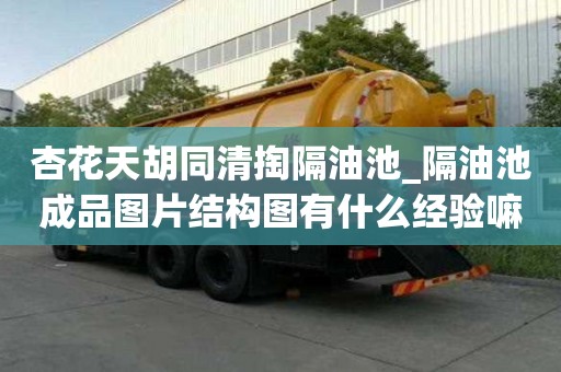 杏花天胡同清掏隔油池_隔油池成品圖片結構圖有什么經驗嘛