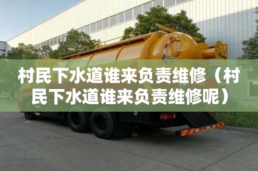 村民下水道誰(shuí)來(lái)負(fù)責(zé)維修（村民下水道誰(shuí)來(lái)負(fù)責(zé)維修呢）