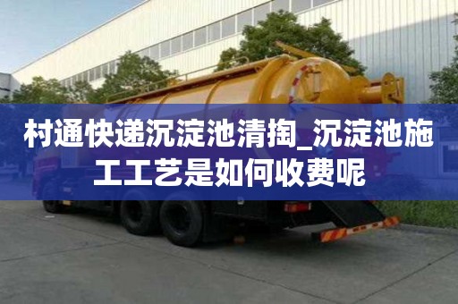 村通快遞沉淀池清掏_沉淀池施工工藝是如何收費呢