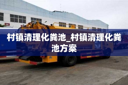 村鎮(zhèn)清理化糞池_村鎮(zhèn)清理化糞池方案