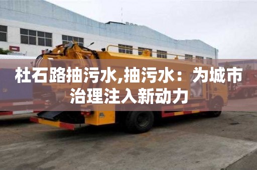 杜石路抽污水,抽污水：為城市治理注入新動(dòng)力
