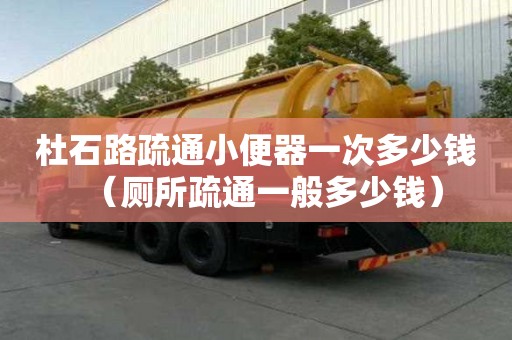 杜石路疏通小便器一次多少錢（廁所疏通一般多少錢）