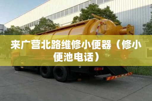 來廣營北路維修小便器（修小便池電話）