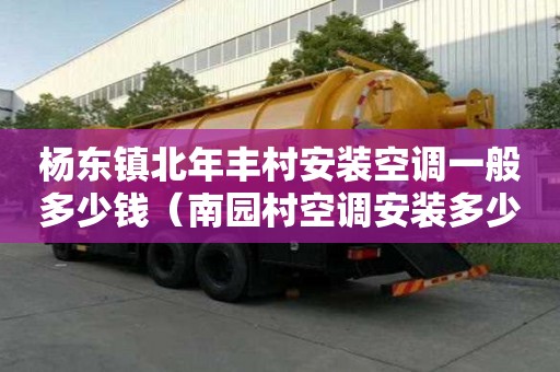 楊東鎮北年豐村安裝空調一般多少錢（南園村空調安裝多少錢）