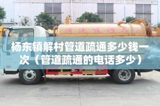 楊東鎮解村管道疏通多少錢一次(管道疏通的電話多少) 楊東鎮解村管道疏通多少錢一次(管道疏通的電話多少)