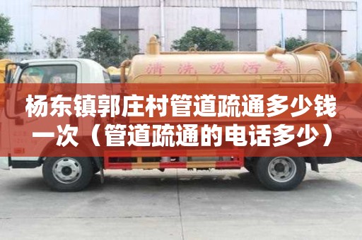 楊東鎮郭莊村管道疏通多少錢一次(管道疏通的電話多少) 楊東鎮郭莊村管道疏通多少錢一次(管道疏通的電話多少)