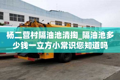 楊二營村隔油池清掏_隔油池多少錢一立方小常識您知道嗎