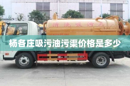 楊各莊吸污油污渠價格是多少