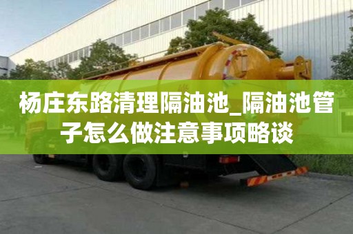 楊莊東路清理隔油池_隔油池管子怎么做注意事項略談
