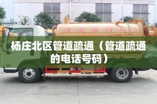 楊莊北區(qū)管道疏通（管道疏通的電話號(hào)碼）