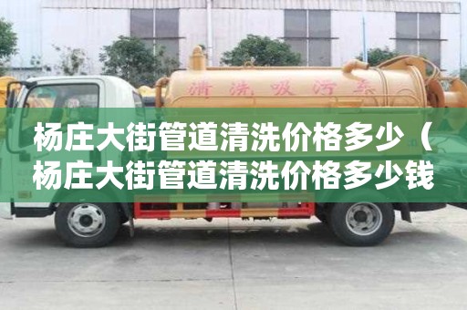 楊莊大街管道清洗價格多少（楊莊大街管道清洗價格多少錢）