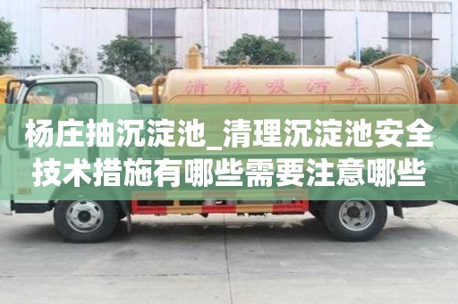 楊莊抽沉淀池_清理沉淀池安全技術措施有哪些需要注意哪些事