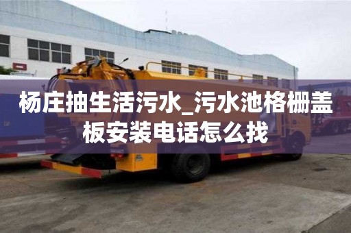 楊莊抽生活污水_污水池格柵蓋板安裝電話怎么找