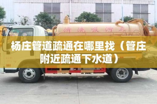 楊莊管道疏通在哪里找（管莊附近疏通下水道）