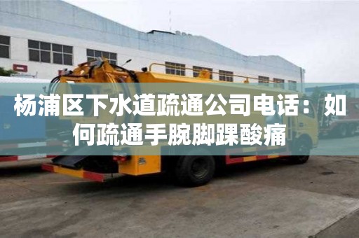 楊浦區下水道疏通公司電話：如何疏通手腕腳踝酸痛