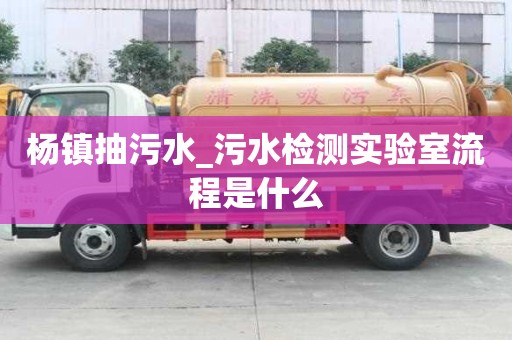 楊鎮抽污水_污水檢測實驗室流程是什么