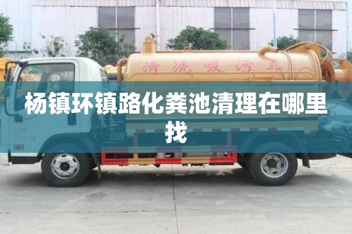 楊鎮(zhèn)環(huán)鎮(zhèn)路化糞池清理在哪里找
