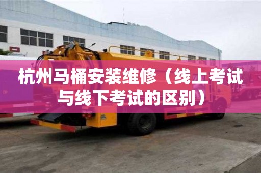 杭州馬桶安裝維修（線上考試與線下考試的區別）