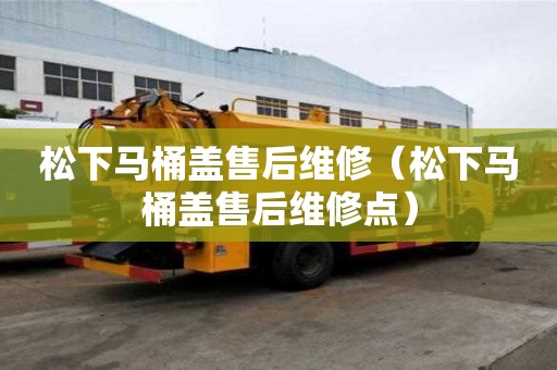 松下馬桶蓋售后維修（松下馬桶蓋售后維修點）