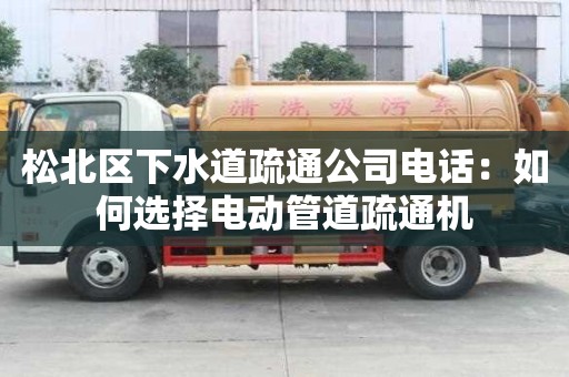 松北區(qū)下水道疏通公司電話：如何選擇電動(dòng)管道疏通機(jī)