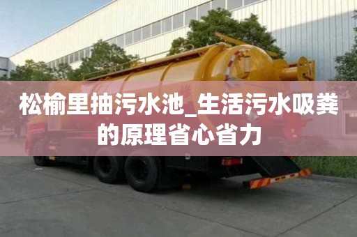 松榆里抽污水池_生活污水吸糞的原理省心省力