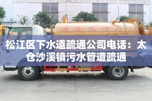 松江區下水道疏通公司電話：太倉沙溪鎮污水管道疏通