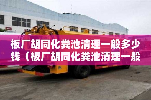 板廠胡同化糞池清理一般多少錢（板廠胡同化糞池清理一般多少錢一個）