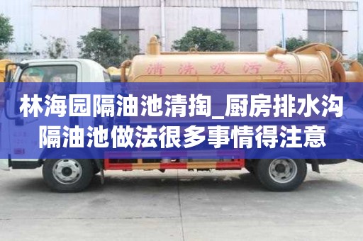 林海園隔油池清掏_廚房排水溝隔油池做法很多事情得注意